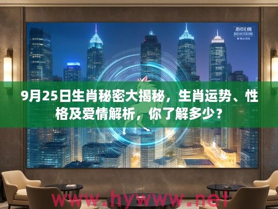9月25日生肖秘密大揭秘，生肖运势、性格及爱情解析，你了解多少？