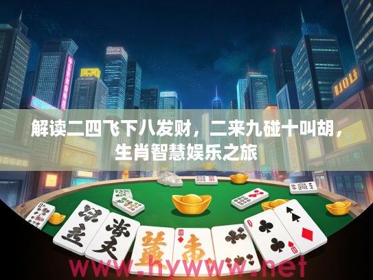 解读二四飞下八发财，二来九碰十叫胡，生肖智慧娱乐之旅
