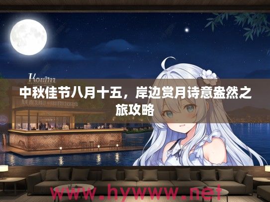 中秋佳节八月十五，岸边赏月诗意盎然之旅攻略
