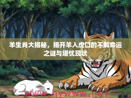 羊生肖大揭秘，揭开羊入虎口的不解命运之谜与堪忧现状