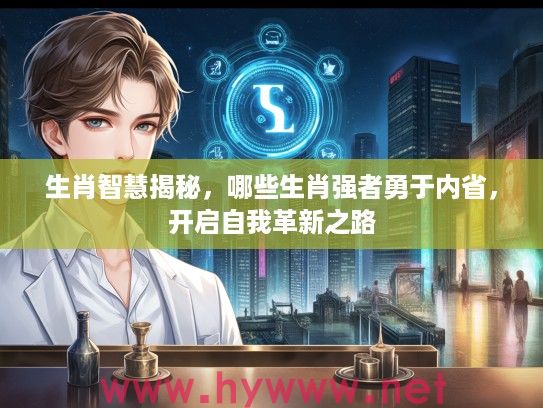 生肖智慧揭秘，哪些生肖强者勇于内省，开启自我革新之路
