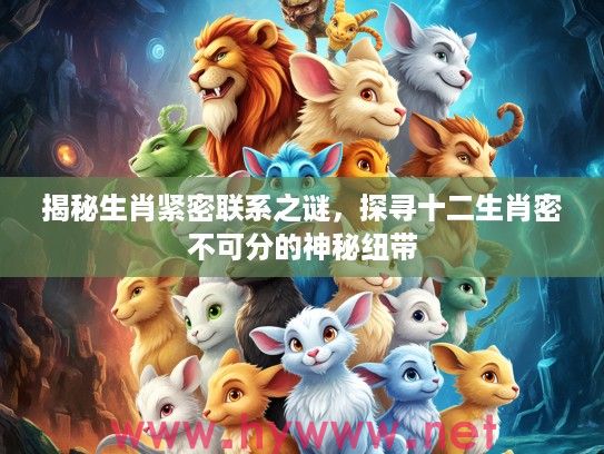 揭秘生肖紧密联系之谜，探寻十二生肖密不可分的神秘纽带