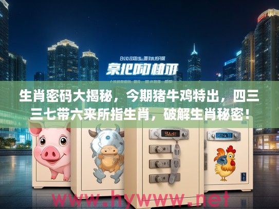 生肖密码大揭秘，今期猪牛鸡特出，四三三七带六来所指生肖，破解生肖秘密！