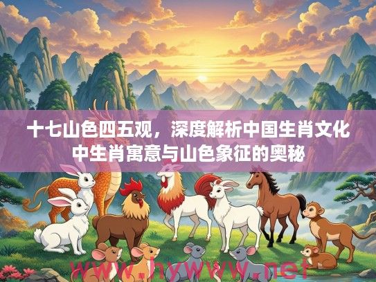 十七山色四五观，深度解析中国生肖文化中生肖寓意与山色象征的奥秘