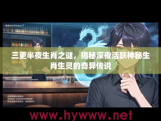 三更半夜生肖之谜，揭秘深夜活跃神秘生肖生灵的奇异传说
