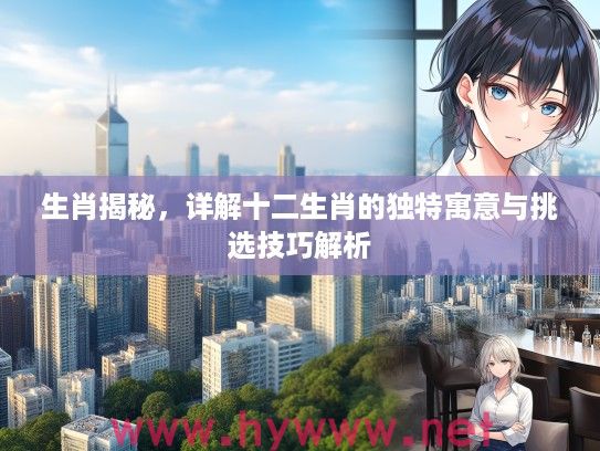 生肖揭秘，详解十二生肖的独特寓意与挑选技巧解析