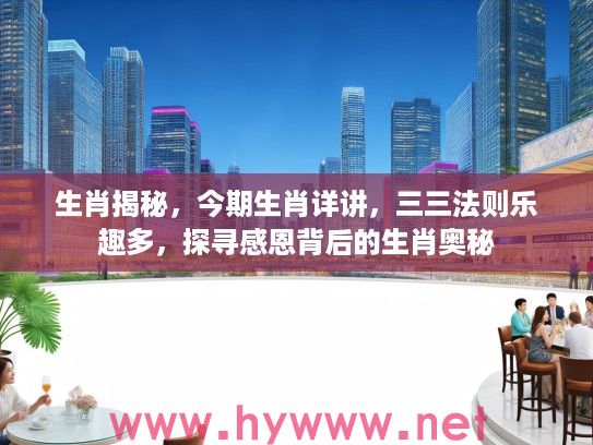 生肖揭秘，今期生肖详讲，三三法则乐趣多，探寻感恩背后的生肖奥秘