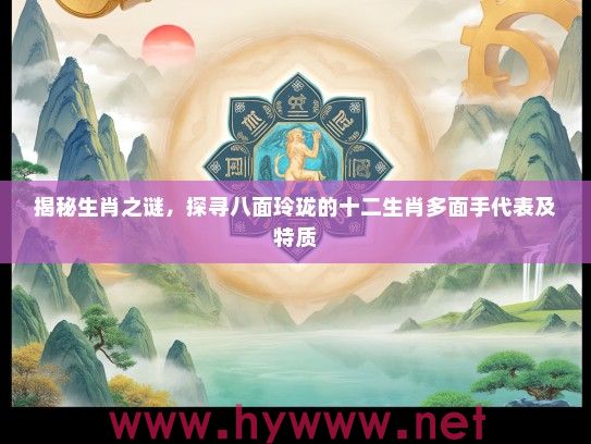 揭秘生肖之谜，探寻八面玲珑的十二生肖多面手代表及特质