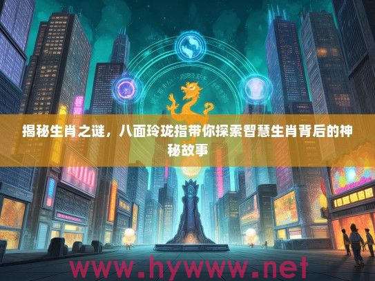 揭秘生肖之谜，八面玲珑指带你探索智慧生肖背后的神秘故事
