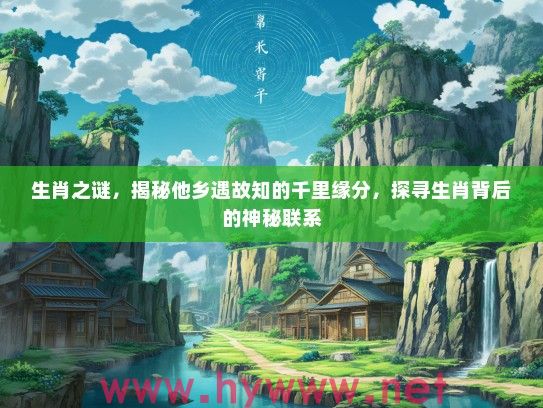 生肖之谜，揭秘他乡遇故知的千里缘分，探寻生肖背后的神秘联系