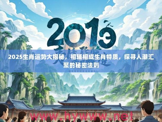 2025生肖运势大揭秘，相辅相成生肖特质，探寻人潮汇聚的秘密法则