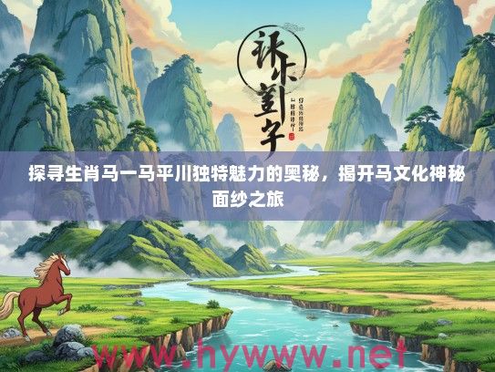 探寻生肖马一马平川独特魅力的奥秘，揭开马文化神秘面纱之旅